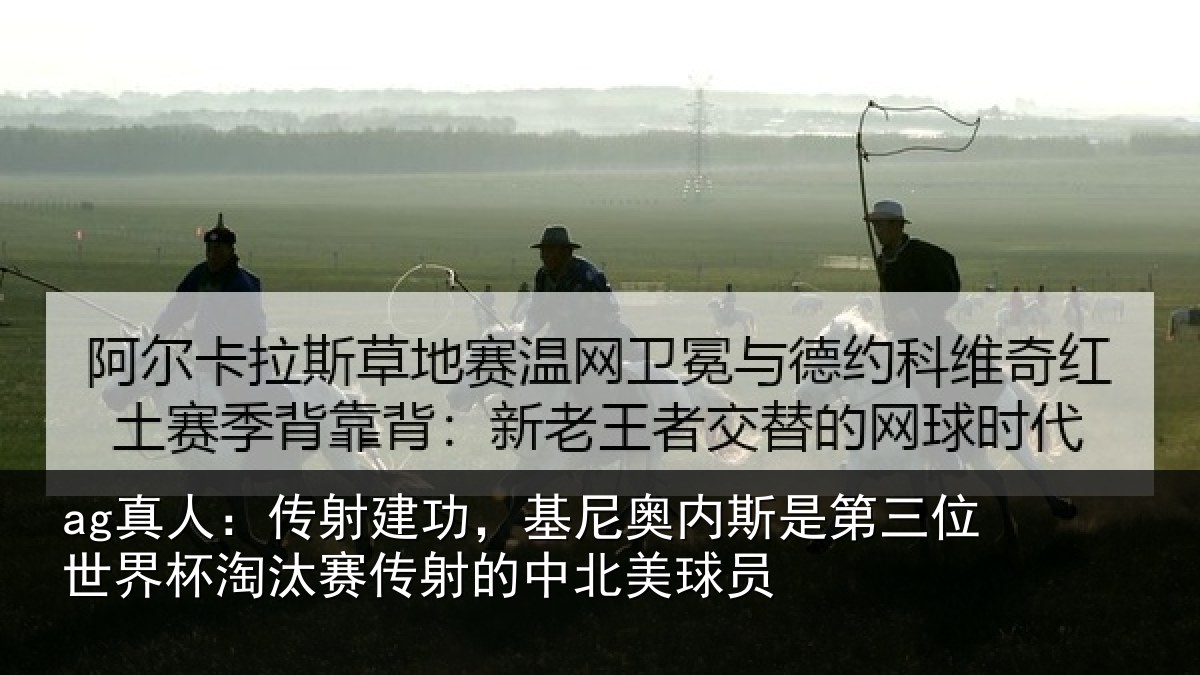 ag真人:传射建功,基尼奥内斯是第三位世界杯淘汰赛传射的中北美球员