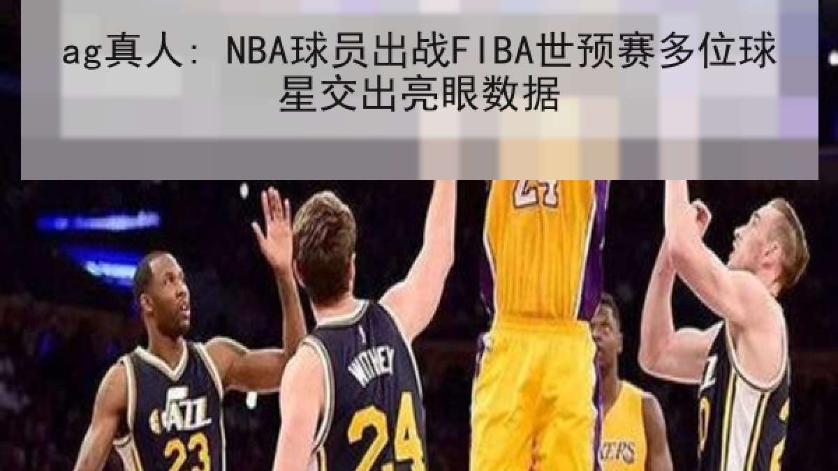 ag真人: NBA球员出战FIBA世预赛多位球星交出亮眼数据 ag真人: NBA球员出战FIBA世预赛多位球星交出亮眼数据