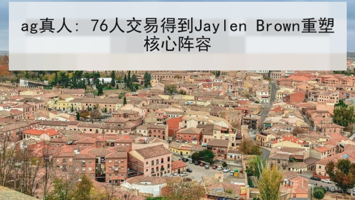 ag真人: 76人交易得到Jaylen Brown重塑核心阵容