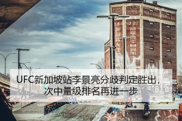 UFC新加坡站李景亮分歧判定胜出，次中量级排名再进一步