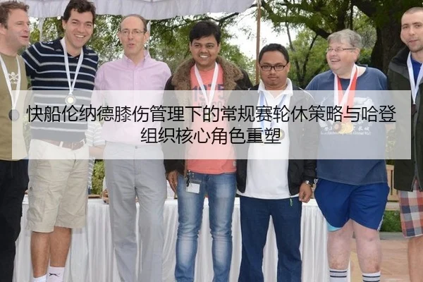 快船伦纳德膝伤管理下的常规赛轮休策略与哈登组织核心角色重塑