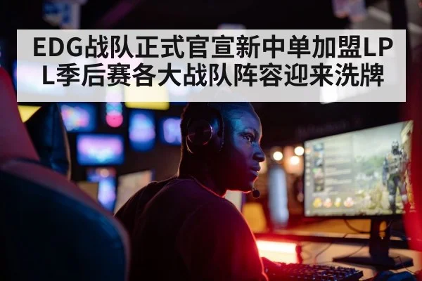 EDG战队正式官宣新中单加盟LPL季后赛各大战队阵容迎来洗牌