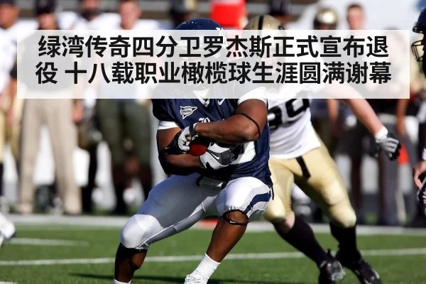绿湾传奇四分卫罗杰斯正式宣布退役 十八载职业橄榄球生涯圆满谢幕