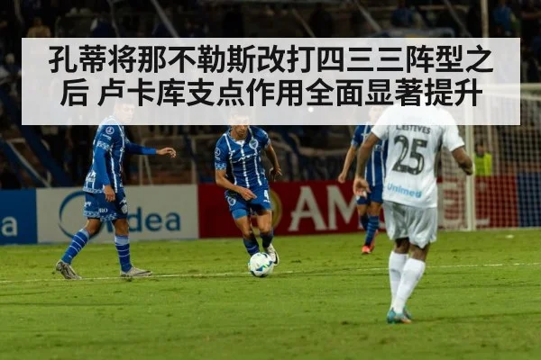 孔蒂将那不勒斯改打四三三阵型之后 卢卡库支点作用全面显著提升