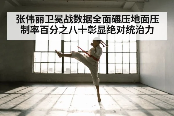 张伟丽卫冕战数据全面碾压地面压制率百分之八十彰显绝对统治力
