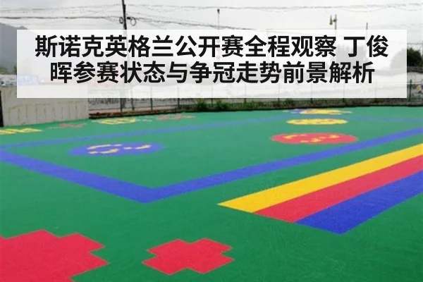 斯诺克英格兰公开赛全程观察 丁俊晖参赛状态与争冠走势前景解析